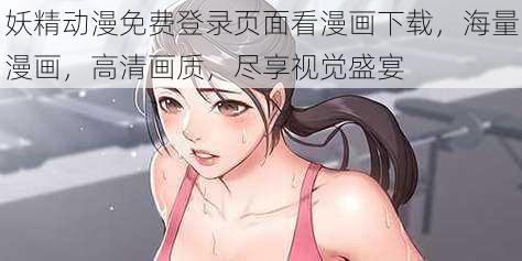 妖精动漫免费登录页面看漫画下载，海量漫画，高清画质，尽享视觉盛宴