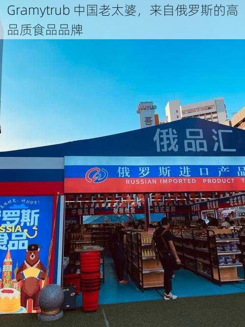 Gramytrub 中国老太婆，来自俄罗斯的高品质食品品牌