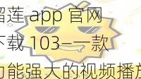 榴莲 app 官网下载 103—一款功能强大的视频播放软件