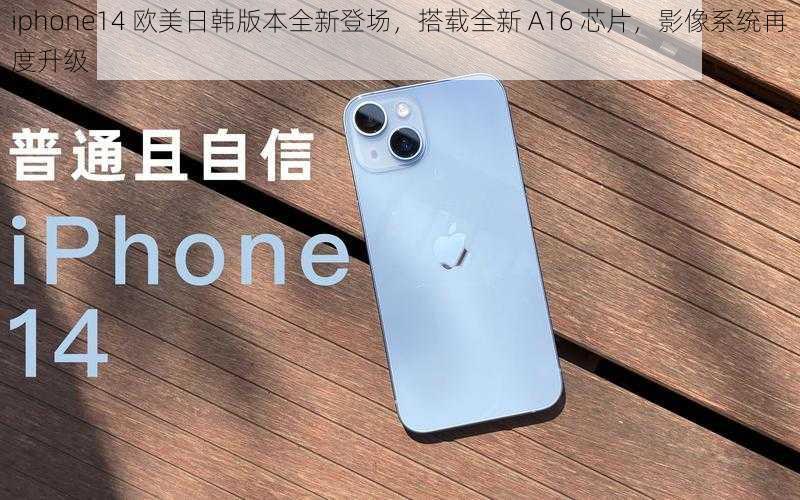 iphone14 欧美日韩版本全新登场，搭载全新 A16 芯片，影像系统再度升级