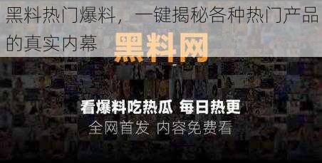 黑料热门爆料，一键揭秘各种热门产品的真实内幕