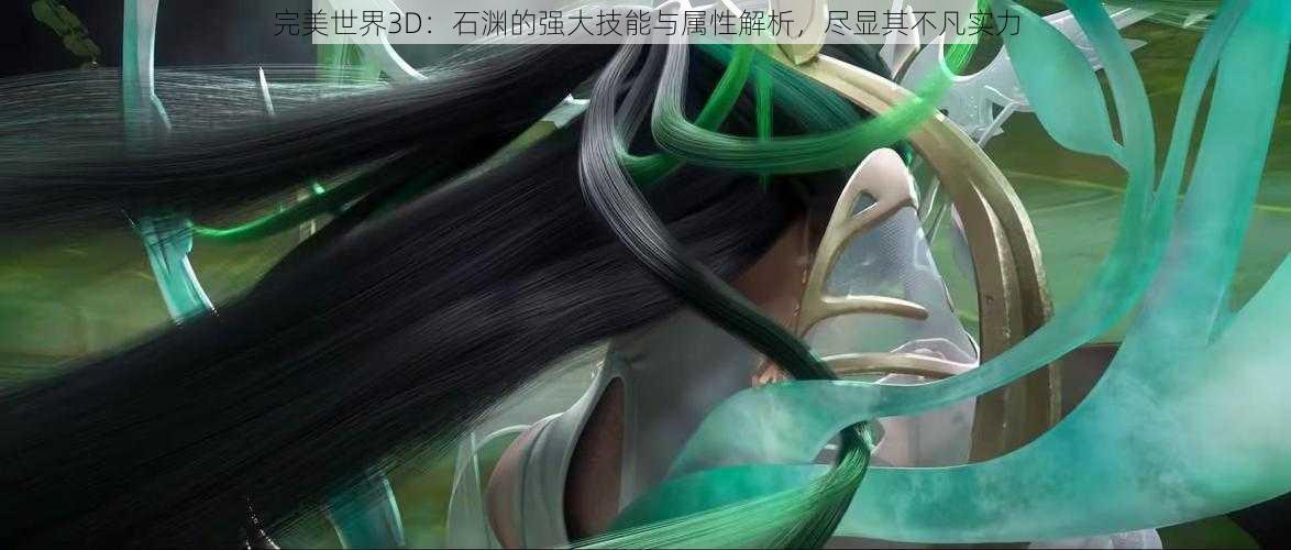 完美世界3D：石渊的强大技能与属性解析，尽显其不凡实力