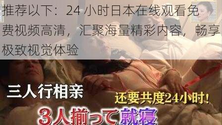 推荐以下：24 小时日本在线观看免费视频高清，汇聚海量精彩内容，畅享极致视觉体验