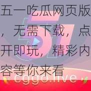 五一吃瓜网页版，无需下载，点开即玩，精彩内容等你来看