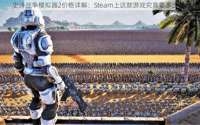 史诗战争模拟器2价格详解：Steam上这款游戏究竟要多少钱？